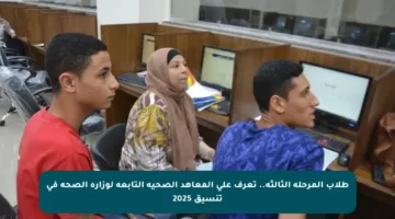 طلاب المرحلة الثالثة.. تعرف على المعاهد الصحية التابعة لوزارة الصحة في تنسيق 2025